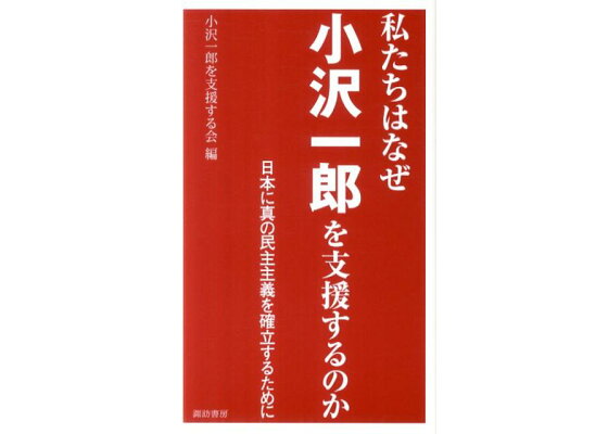 楽天ブックス 私たちはなぜ小沢一郎を支援するのか 日本に真の民主主義を確立するために 小沢一郎議員を支援する会 本 楽天ブックス 私たちはなぜ小沢一郎を支援するのか 日本に真の民主主義を確立するために 小沢一郎議員を支援する会 本